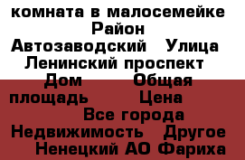 комната в малосемейке › Район ­ Автозаводский › Улица ­ Ленинский проспект › Дом ­ 24 › Общая площадь ­ 55 › Цена ­ 620 000 - Все города Недвижимость » Другое   . Ненецкий АО,Фариха д.